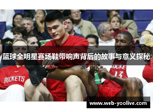 篮球全明星赛场鞋带响声背后的故事与意义探秘