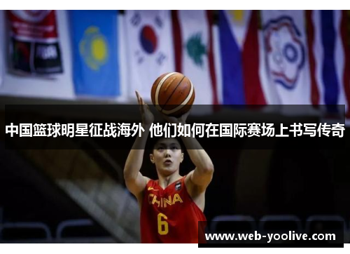 中国篮球明星征战海外 他们如何在国际赛场上书写传奇