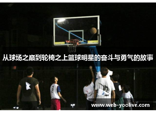 从球场之巅到轮椅之上篮球明星的奋斗与勇气的故事
