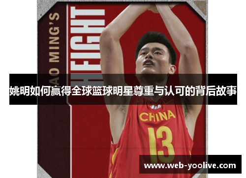 姚明如何赢得全球篮球明星尊重与认可的背后故事