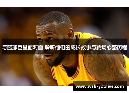 与篮球巨星面对面 聆听他们的成长故事与赛场心路历程