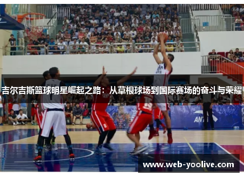 吉尔吉斯篮球明星崛起之路：从草根球场到国际赛场的奋斗与荣耀