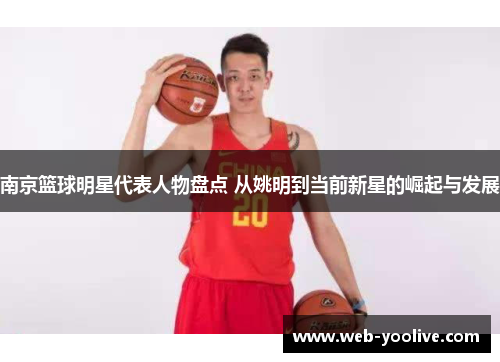 南京篮球明星代表人物盘点 从姚明到当前新星的崛起与发展