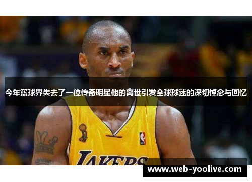 今年篮球界失去了一位传奇明星他的离世引发全球球迷的深切悼念与回忆