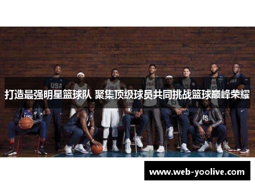 打造最强明星篮球队 聚集顶级球员共同挑战篮球巅峰荣耀
