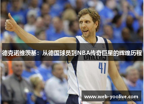 德克诺维茨基：从德国球员到NBA传奇巨星的辉煌历程