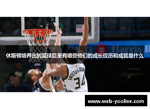 休斯顿培养出的篮球巨星有哪些他们的成长经历和成就是什么