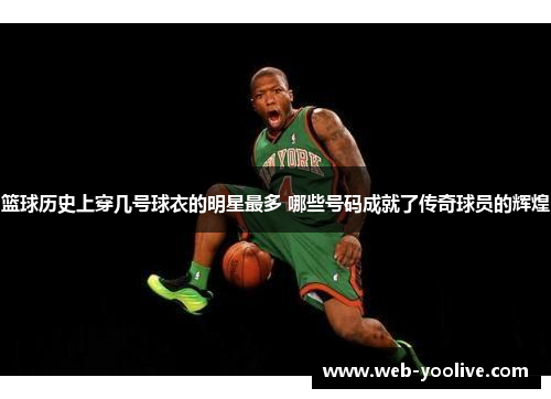 篮球历史上穿几号球衣的明星最多 哪些号码成就了传奇球员的辉煌