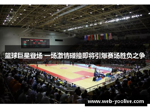 篮球巨星登场 一场激情碰撞即将引爆赛场胜负之争