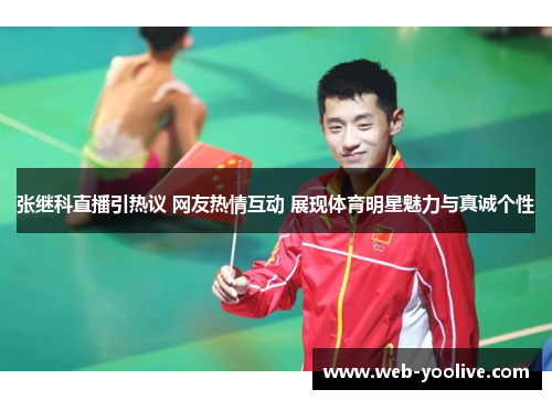 张继科直播引热议 网友热情互动 展现体育明星魅力与真诚个性