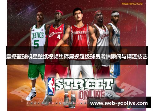 震撼篮球明星壁纸视频集锦展现超级球员激情瞬间与精湛技艺