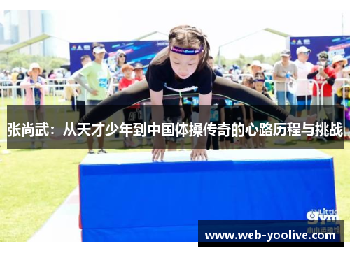 张尚武：从天才少年到中国体操传奇的心路历程与挑战