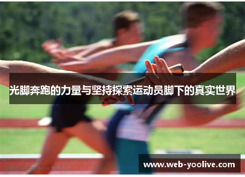 光脚奔跑的力量与坚持探索运动员脚下的真实世界