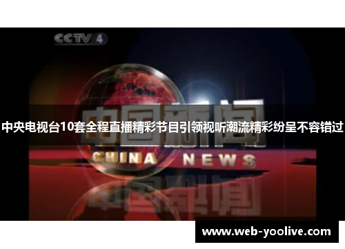 中央电视台10套全程直播精彩节目引领视听潮流精彩纷呈不容错过