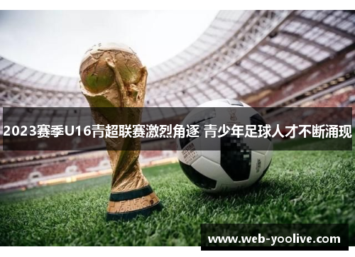 2023赛季U16青超联赛激烈角逐 青少年足球人才不断涌现