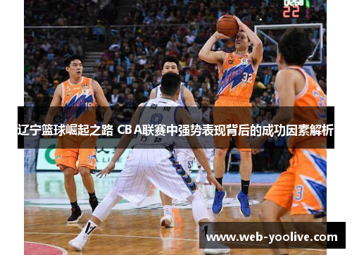 辽宁篮球崛起之路 CBA联赛中强势表现背后的成功因素解析