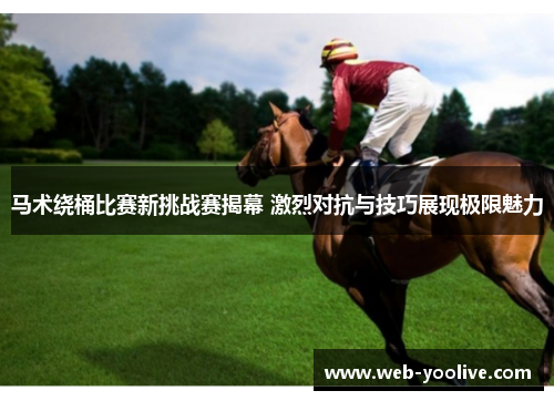马术绕桶比赛新挑战赛揭幕 激烈对抗与技巧展现极限魅力
